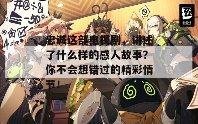 忠诚这部电视剧，讲述了什么样的感人故事？你不会想错过的精彩情节！