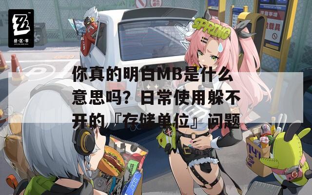 你真的明白MB是什么意思吗？日常使用躲不开的『存储单位』问题