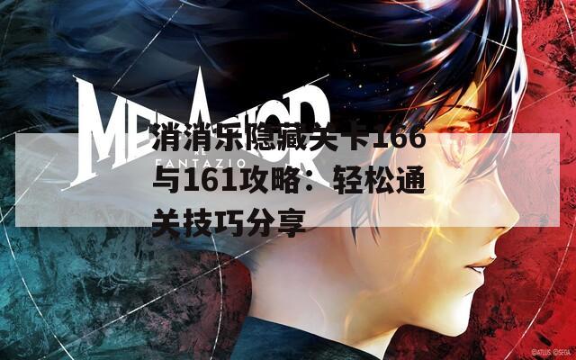 消消乐隐藏关卡166与161攻略：轻松通关技巧分享