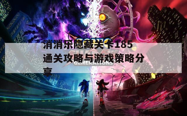 消消乐隐藏关卡185通关攻略与游戏策略分享