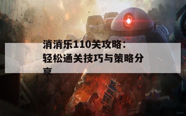 消消乐110关攻略：轻松通关技巧与策略分享
