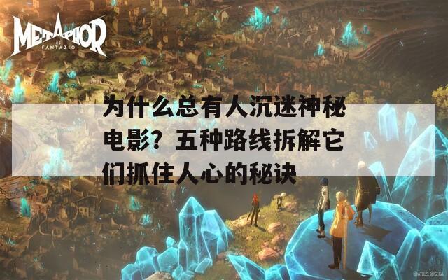 为什么总有人沉迷神秘电影？五种路线拆解它们抓住人心的秘诀