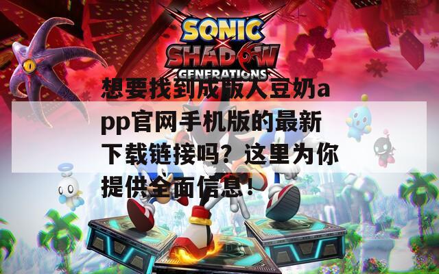 想要找到成版人豆奶app官网手机版的最新下载链接吗？这里为你提供全面信息！