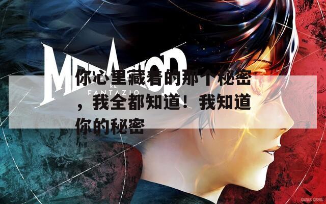 你心里藏着的那个秘密，我全都知道！我知道你的秘密