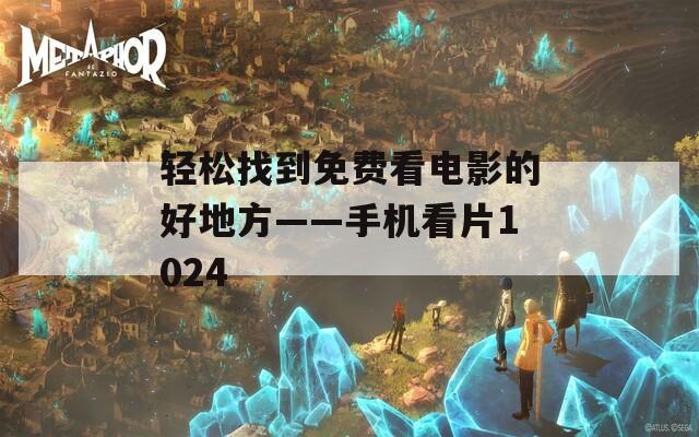 轻松找到免费看电影的好地方——手机看片1024