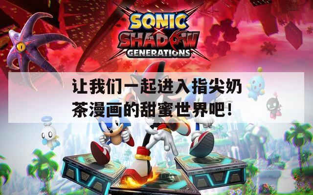 让我们一起进入指尖奶茶漫画的甜蜜世界吧！