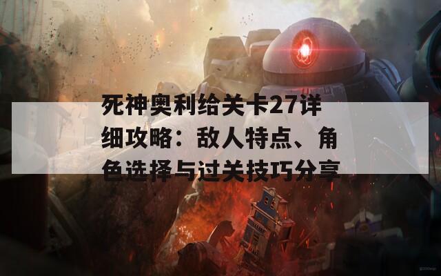 死神奥利给关卡27详细攻略：敌人特点、角色选择与过关技巧分享