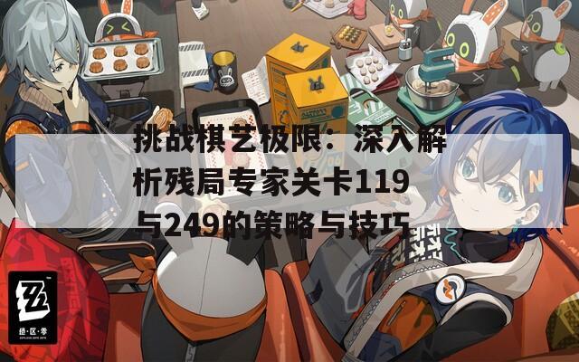 挑战棋艺极限：深入解析残局专家关卡119与249的策略与技巧