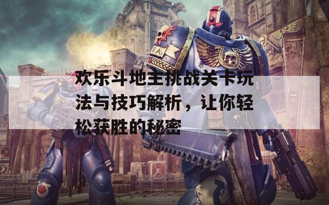 欢乐斗地主挑战关卡玩法与技巧解析，让你轻松获胜的秘密