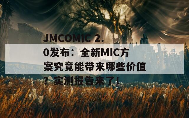 JMCOMIC 2.0发布：全新MIC方案究竟能带来哪些价值？实测报告来了！
