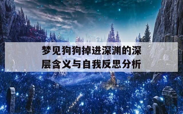 梦见狗狗掉进深渊的深层含义与自我反思分析