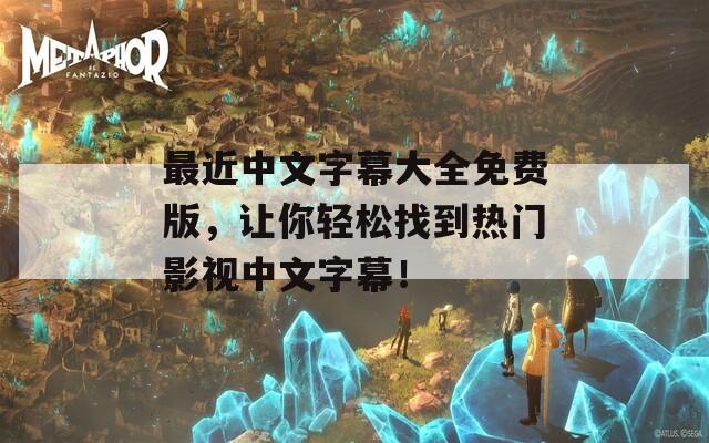 最近中文字幕大全免费版，让你轻松找到热门影视中文字幕！