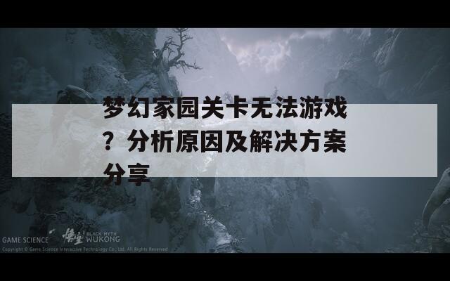 梦幻家园关卡无法游戏？分析原因及解决方案分享