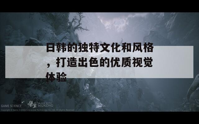 日韩的独特文化和风格，打造出色的优质视觉体验