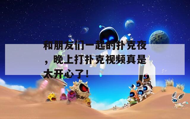 和朋友们一起的扑克夜，晚上打扑克视频真是太开心了！
