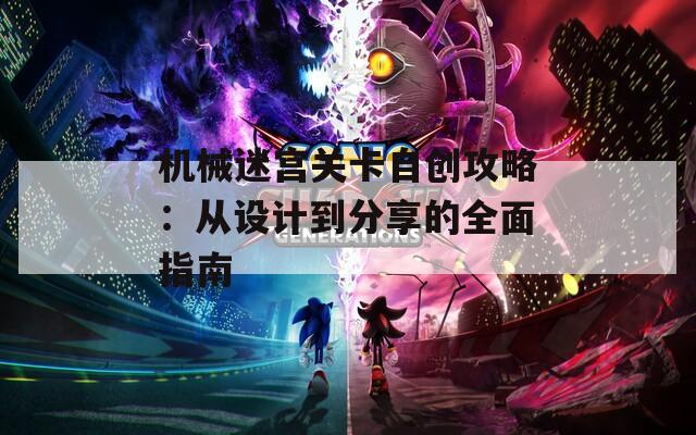 机械迷宫关卡自创攻略：从设计到分享的全面指南