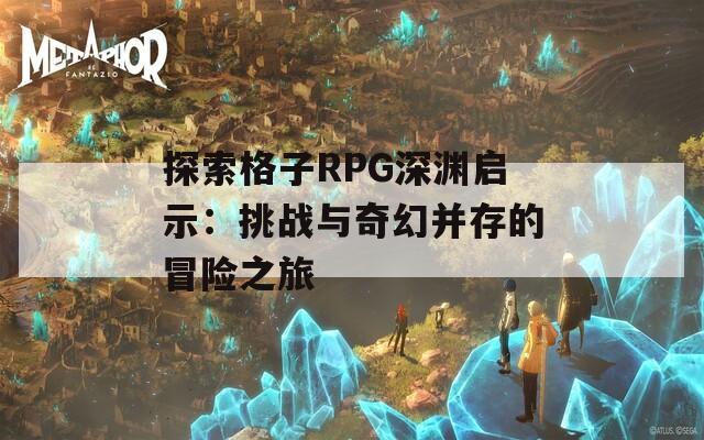探索格子RPG深渊启示：挑战与奇幻并存的冒险之旅