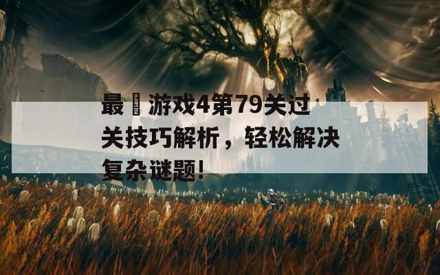 最囧游戏4第79关过关技巧解析，轻松解决复杂谜题!