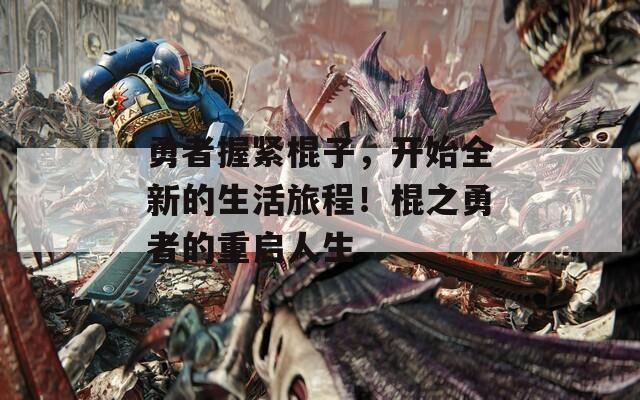 勇者握紧棍子，开始全新的生活旅程！棍之勇者的重启人生