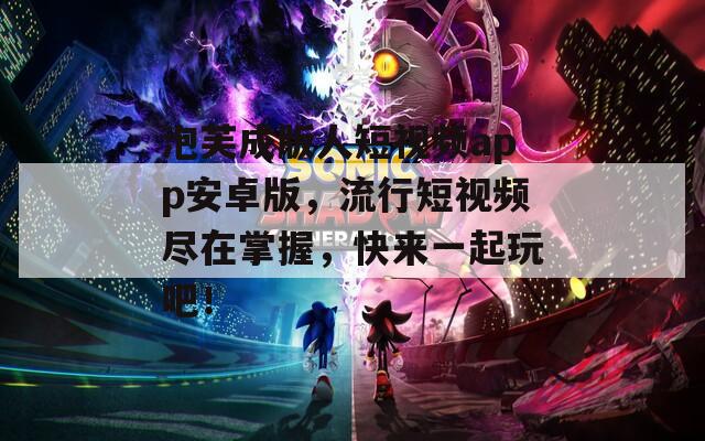 泡芙成版人短视频app安卓版，流行短视频尽在掌握，快来一起玩吧！