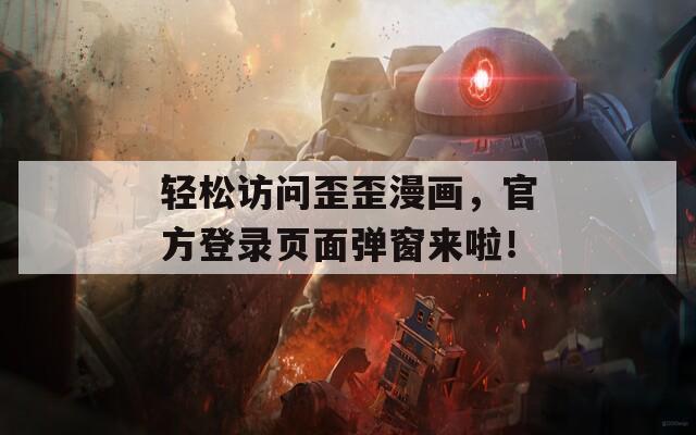 轻松访问歪歪漫画，官方登录页面弹窗来啦！
