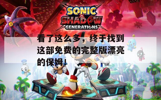 看了这么多，终于找到这部免费的完整版漂亮的保姆！