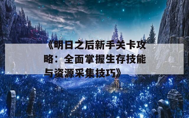 《明日之后新手关卡攻略：全面掌握生存技能与资源采集技巧》