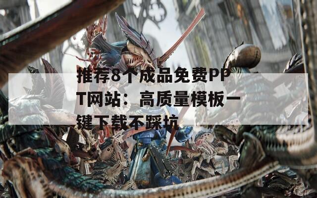 推荐8个成品免费PPT网站：高质量模板一键下载不踩坑