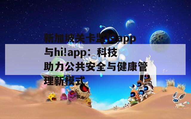 新加坡关卡监控app与hi!app：科技助力公共安全与健康管理新模式