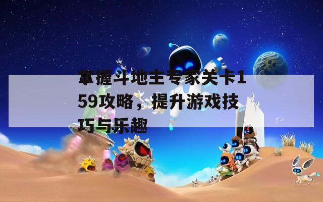 掌握斗地主专家关卡159攻略，提升游戏技巧与乐趣