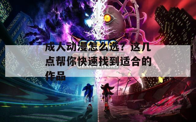成人动漫怎么选？这几点帮你快速找到适合的作品