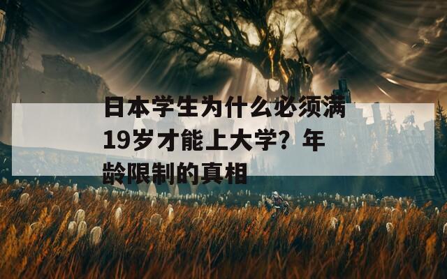 日本学生为什么必须满19岁才能上大学？年龄限制的真相