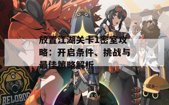 放置江湖关卡1密室攻略：开启条件、挑战与最佳策略解析