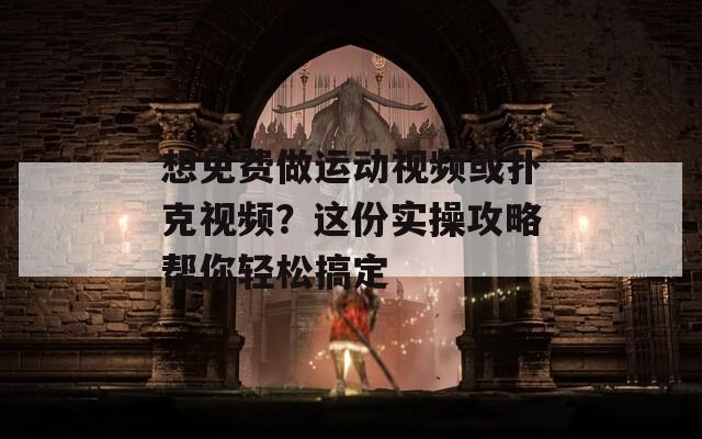 想免费做运动视频或扑克视频？这份实操攻略帮你轻松搞定