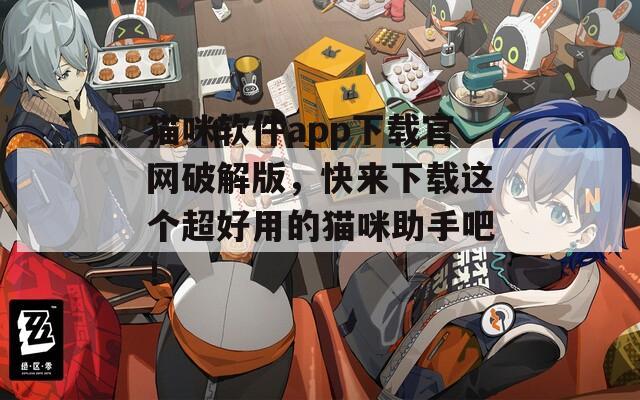 猫咪软件app下载官网破解版，快来下载这个超好用的猫咪助手吧！
