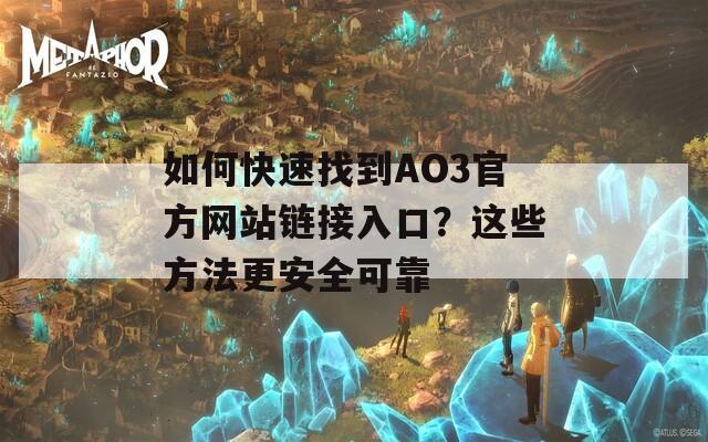 如何快速找到AO3官方网站链接入口？这些方法更安全可靠