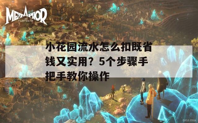 小花园流水怎么扣既省钱又实用？5个步骤手把手教你操作