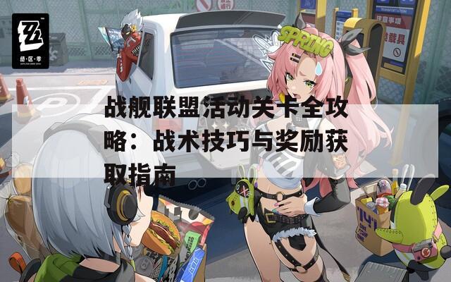 战舰联盟活动关卡全攻略：战术技巧与奖励获取指南