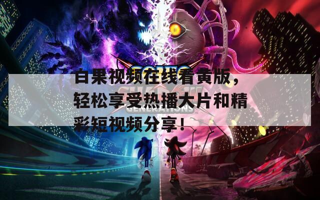 白果视频在线看黄版，轻松享受热播大片和精彩短视频分享！