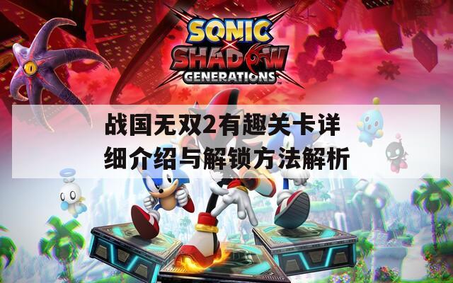 战国无双2有趣关卡详细介绍与解锁方法解析