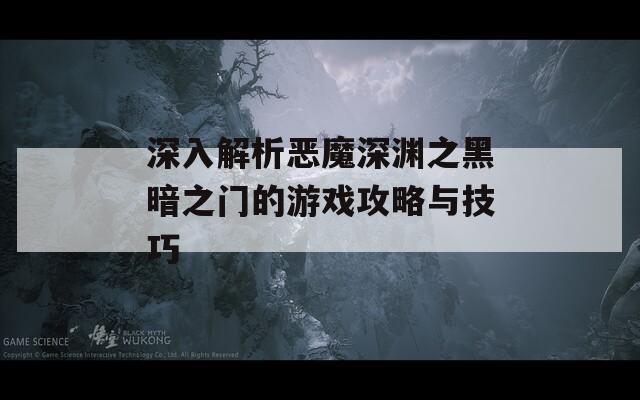 深入解析恶魔深渊之黑暗之门的游戏攻略与技巧