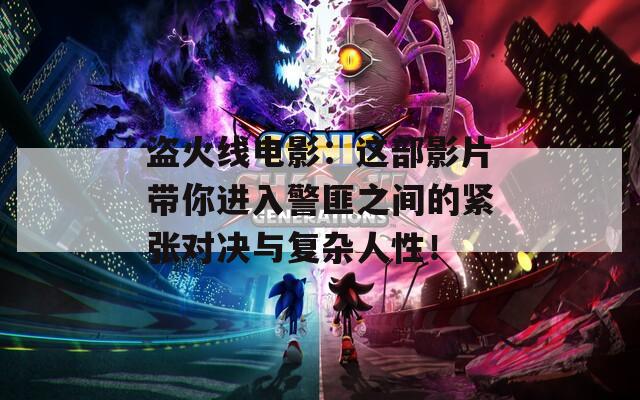盗火线电影：这部影片带你进入警匪之间的紧张对决与复杂人性！