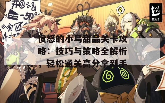 愤怒的小鸟甜品关卡攻略：技巧与策略全解析，轻松通关高分拿到手