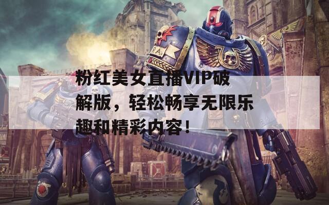 粉红美女直播VIP破解版，轻松畅享无限乐趣和精彩内容！