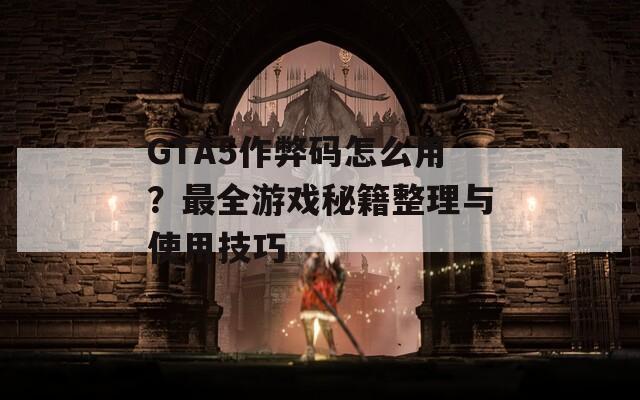 GTA5作弊码怎么用？最全游戏秘籍整理与使用技巧