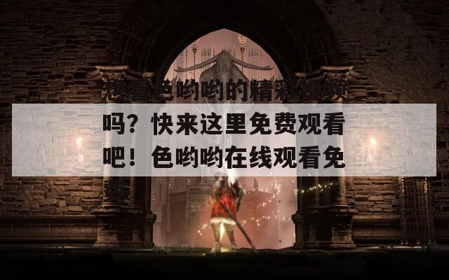 想看色哟哟的精彩视频吗？快来这里免费观看吧！色哟哟在线观看免费