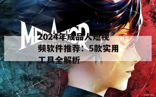 2024年成品人短视频软件推荐：5款实用工具全解析