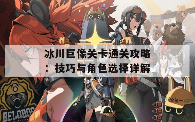 冰川巨像关卡通关攻略：技巧与角色选择详解