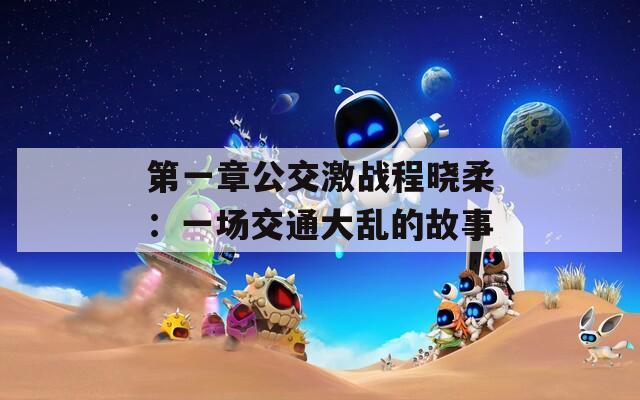 第一章公交激战程晓柔：一场交通大乱的故事