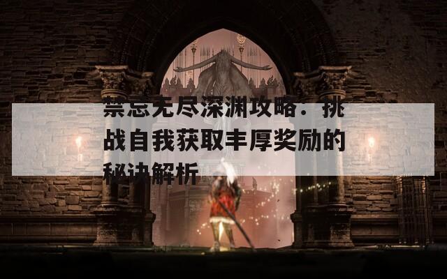 禁忌无尽深渊攻略：挑战自我获取丰厚奖励的秘诀解析
